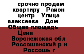 срочно продам квартиру › Район ­ центр › Улица ­ алексеева › Дом ­ 25 › Общая площадь ­ 45 › Цена ­ 1 550 000 - Воронежская обл., Россошанский р-н, Россошь г. Недвижимость » Квартиры продажа   